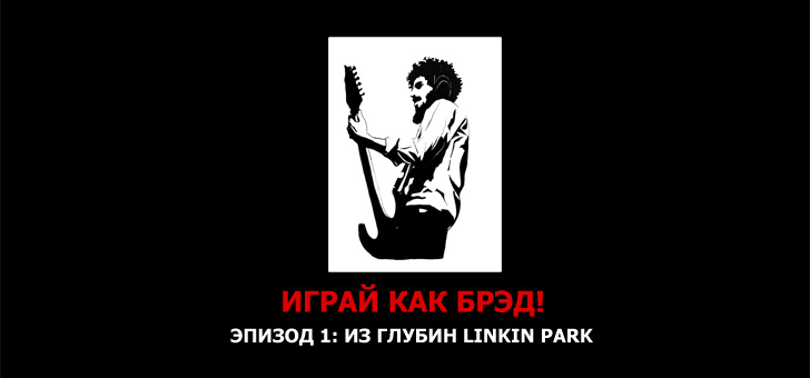 Играй как Брэд. Эпизод 1: Из глубин Linkin Park